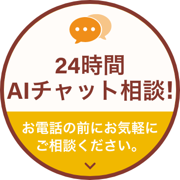 24時間AIチャット相談!お電話の前にお気軽にご相談ください。